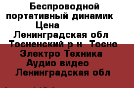 Беспроводной портативный динамик! › Цена ­ 1 250 - Ленинградская обл., Тосненский р-н, Тосно  Электро-Техника » Аудио-видео   . Ленинградская обл.